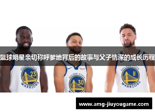 篮球明星亲切称呼爹地背后的故事与父子情深的成长历程